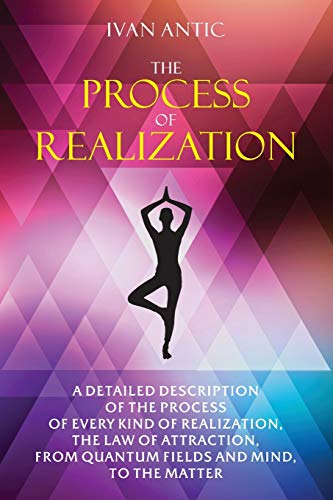 The Process of Realization: A detailed description of the process of every kind of realization. the law of attraction. from quantum fields and mind.