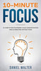 10-Minute Focus: 25 Habits for Mastering Your Concentration and Eliminating Distractions