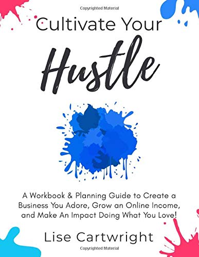 Cultivate Your Hustle: A Workbook & Planning Guide to Create a Business You Adore. Grow Your Online Income and Make an Impact Doing What You Lov