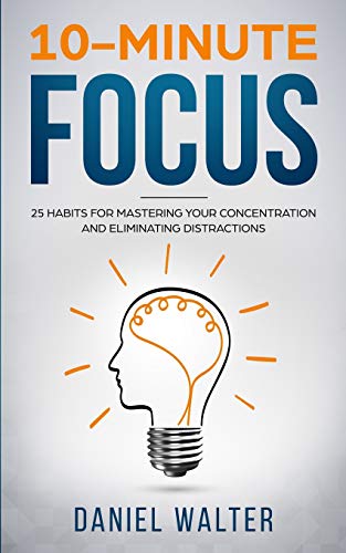 10-Minute Focus: 25 Habits for Mastering Your Concentration and Eliminating Distractions