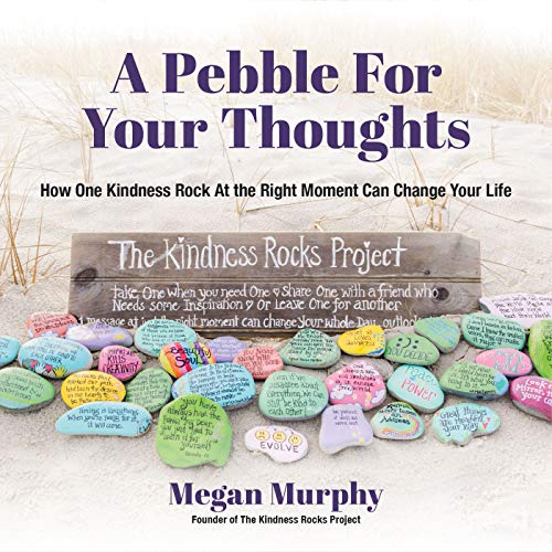 A Pebble for Your Thoughts: How One Kindness Rock At the Right Moment Can Change Your Life