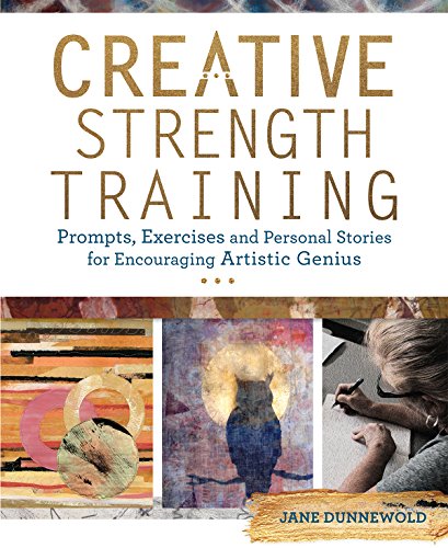 Creative Strength Training: Prompts. Exercises and Personal Stories for Encouraging Artistic Genius