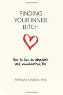 Finding Your Inner Bitch: How to live an abundant and wholehearted life