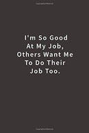 I'm So Good At My Job. Others Want Me To Do Their Job Too.: Lined notebook