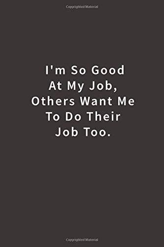 I'm So Good At My Job. Others Want Me To Do Their Job Too.: Lined notebook