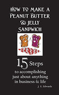 How to Make a Peanut Butter & Jelly Sandwich: 15 Steps to accomplishing just about anything in business & life