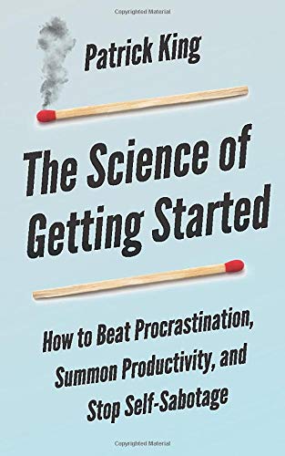 The Science of Getting Started: How to Beat Procrastination. Summon Productivity. and Stop Self-Sabotage