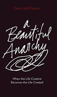 A Beautiful Anarchy: When the Life Creative Becomes the Life Created