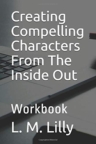 Creating Compelling Characters From The Inside Out: Workbook (Writing As A Second Career)