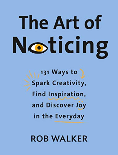 The Art of Noticing: 131 Ways to Spark Creativity. Find Inspiration. and Discover Joy in the Everyday