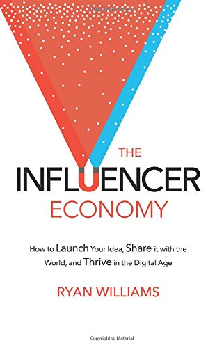 The Influencer Economy: How to Launch Your Idea. Share It with the World. and Thrive in the Digital Age