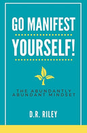 Go Manifest Yourself!: The Abundantly Abundant Mindset