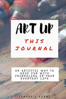 Art Up This Journal: An artistic way to have fun with journaling in your everyday life