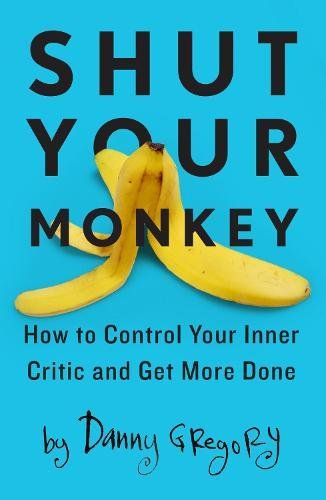 Shut Your Monkey: How to Control Your Inner Critic and Get More Done