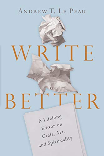 Write Better: A Lifelong Editor on Craft. Art. and Spirituality