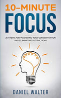 10-Minute Focus: 25 Habits for Mastering Your Concentration and Eliminating Distractions