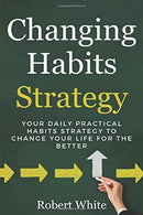 Changing Habits Strategy: Your Daily Practical Habits Strategy to Change Your Life for the Better