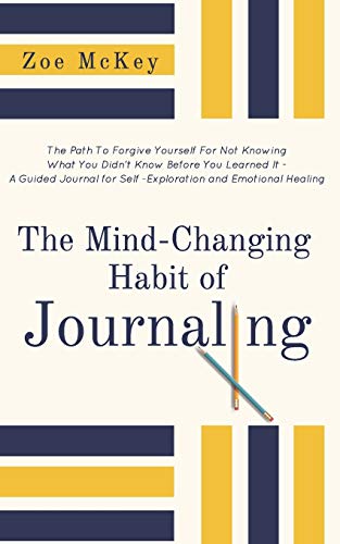The Mind-Changing Habit of Journaling: The Path To Forgive Yourself For Not Knowing What You Didn’t Know Before You Learned It -  A Guided Jou