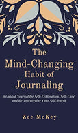 The Mind-Changing Habit of Journaling: A Guided Journal for Self-Exploration. Self-Care. and Re-Discovering Your Self-Worth