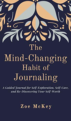 The Mind-Changing Habit of Journaling: A Guided Journal for Self-Exploration. Self-Care. and Re-Discovering Your Self-Worth