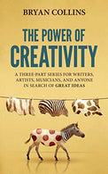 The Power of Creativity: A Three-Part Series for Writers. Artists. Musicians and Anyone In Search of Great Ideas