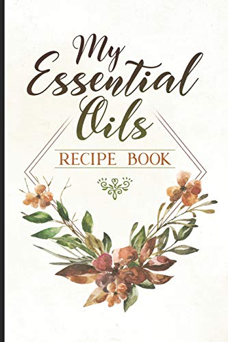 My Essential Oils Recipe Book: Blank Journal for Recording Your Favorite Oil Blends