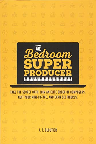 The Bedroom Super Producer: Take the secret oath. Join an elite order of composers. Quit your nine-to-five. and earn six figures.