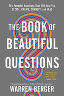 The Book of Beautiful Questions: The Powerful Questions That Will Help You Decide. Create. Connect. and Lead