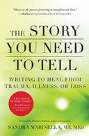 The Story You Need to Tell: Writing to Heal from Trauma. Illness. or Loss