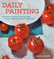 Daily Painting: Paint Small and Often To Become a More Creative. Productive. and Successful Artist