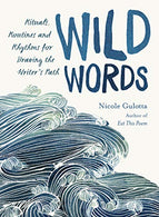 Wild Words: Rituals. Routines. and Rhythms for Braving the Writer's Path