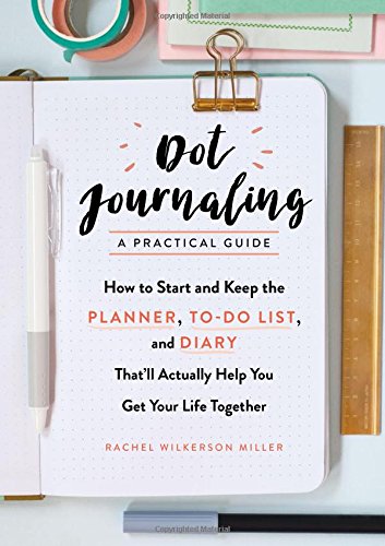 Dot JournalingŸ??A Practical Guide: How to Start and Keep the Planner. To-Do List. and Diary That’ll Actually Help You Get Your Life Together