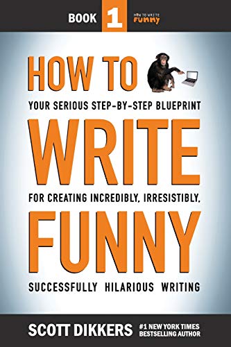 How To Write Funny: Your Serious. Step-By-Step Blueprint For Creating Incredibly. Irresistibly. Successfully Hilarious Writing
