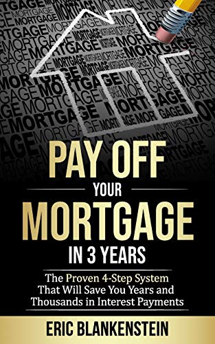 PAY OFF YOUR MORTGAGE IN 3 YEARS:  The 4-Step System That Will Save You Years and Thousands in Interest Payments (Mortgage Free. Debt Free. Total Mo