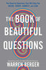 The Book of Beautiful Questions: The Powerful Questions That Will Help You Decide. Create. Connect. and Lead