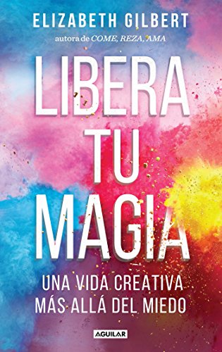 Libera tu magia / Big Magic: Una Vida Creativa Mas Alla Del Miedo (Spanish Edition)