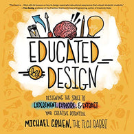 Educated by Design: Designing the Space to Experiment. Explore. and Extract Your Creative Potential