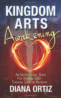 Kingdom Arts Awakening: An Instructional Guide For Serving God Through Creative Artistry