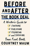 Before and After the Book Deal: A Writer’s Guide to Finishing. Publishing. Promoting. and Surviving Your First Book