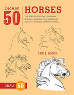 Draw 50 Horses: The Step-by-Step Way to Draw Broncos. Arabians. Thoroughbreds. Dancers. Prancers. and Many More...