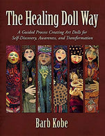 The Healing Doll Way: A Guided Process Creating Art Dolls for Self-Discovery. Awareness. and Transformation