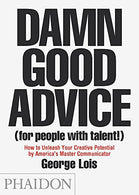 Damn Good Advice (For People with Talent!): How To Unleash Your Creative Potential by America's Master Communicator. George Lois