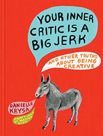 Your Inner Critic Is a Big Jerk: And Other Truths About Being Creative