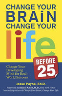 Change Your Brain. Change Your Life (Before 25): Change Your Developing Mind for Real World Success