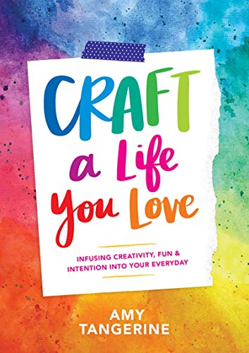 Craft a Life You Love: Infusing Creativity. Fun & Intention into Your Everyday