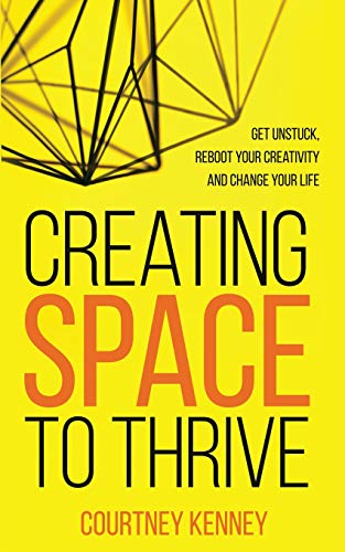 Creating Space to Thrive: Get Unstuck. Reboot Your Creativity and Change Your Life