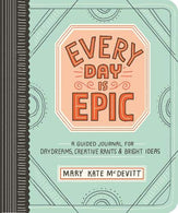 Every Day Is Epic: A Guided Journal for Daydreams. Creative Rants. and Bright Ideas