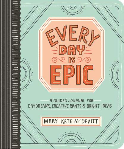 Every Day Is Epic: A Guided Journal for Daydreams. Creative Rants. and Bright Ideas