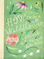 How to Be a Wildflower: A Field Guide (Nature Journals. Wildflower Books. Motivational Books. Creativity Books)