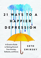 21 Ways to a Happier Depression: A Creative Guide to Getting Unstuck from Anxiety. Setbacks. and Stress